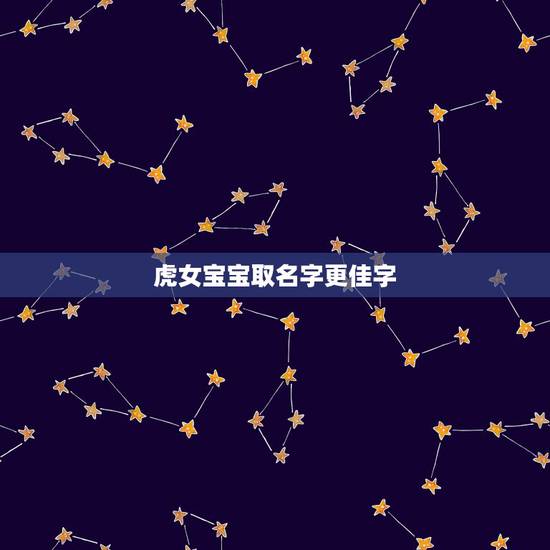 虎女宝宝取名字更佳字,牛宝宝取名字更佳字 虎女宝宝取名字更佳字,牛宝宝取名字更佳字