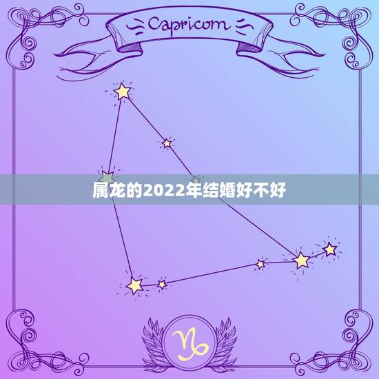 属龙的2022年结婚好不好,2022年属龙人的感情和婚姻 属龙的2022年结婚好不好,2022年属龙人的感情和婚姻