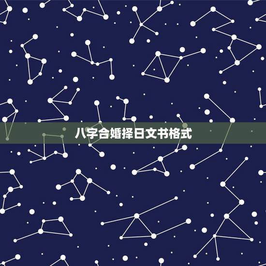 八字合婚择日文书格式,生辰八字 领证 婚礼 择日 八字合婚择日文书格式,生辰八字 领证 婚礼 择日