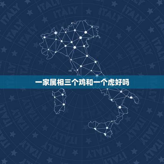 一家属相三个鸡和一个虎好吗,属鸡的和属虎能合得来么? 一家属相三个鸡和一个虎好吗,属鸡的和属虎能合得来么?
