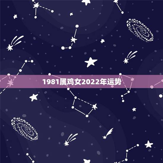 1981属鸡女2022年运势,1981年属鸡2021年运势 1981属鸡女2022年运势,1981年属鸡2021年运势
