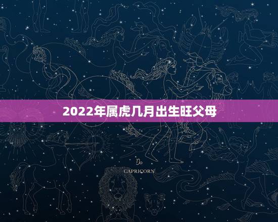 2022年属虎几月出生旺父母,2022属虎哪个月份出生的宝宝好? 2022年属虎几月出生旺父母,2022属虎哪个月份出生的宝宝好?
