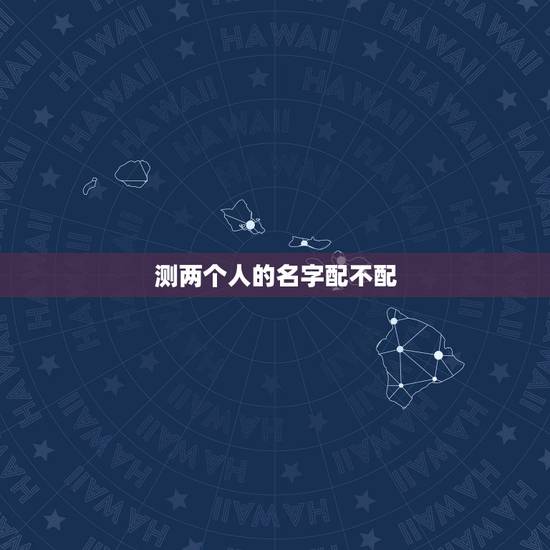 测两个人的名字配不配,两个人的名字配不配 测两个人的名字配不配,两个人的名字配不配