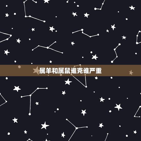 属羊和属鼠谁克谁严重,男属鼠女属羊婚姻状况 属羊和属鼠谁克谁严重,男属鼠女属羊婚姻状况