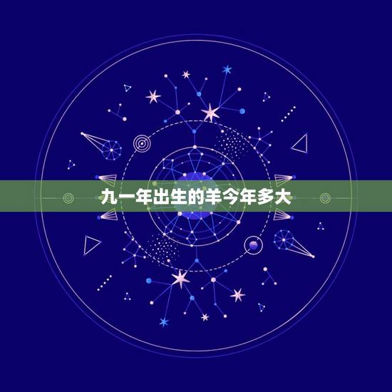 九一年出生的羊今年多大,属羊是哪一年出生的 九一年出生的羊今年多大,属羊是哪一年出生的