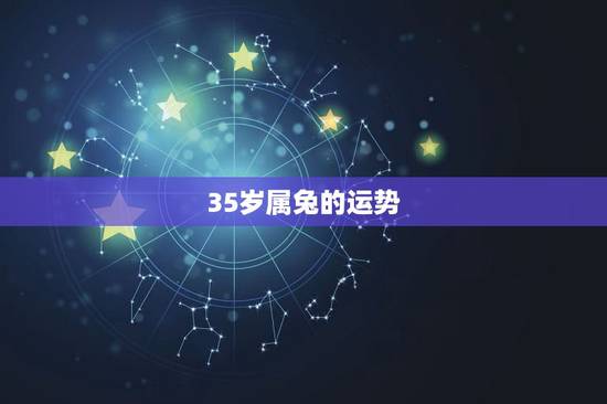 35岁属兔的运势,今年35岁是那年出生? 35岁属兔的运势,今年35岁是那年出生?