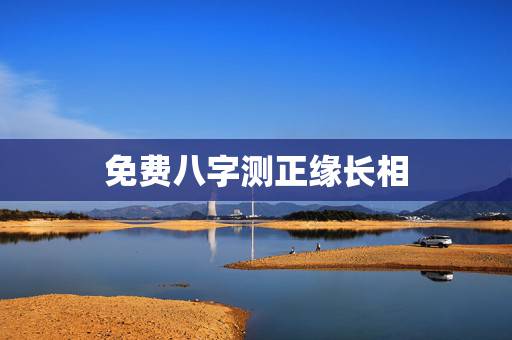 免费八字测正缘长相,八字看正缘相貌和性格? 免费八字测正缘长相,八字看正缘相貌和性格?