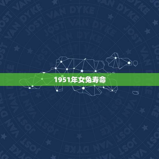 1951年女兔寿命，1951年熬的过2022 年吗