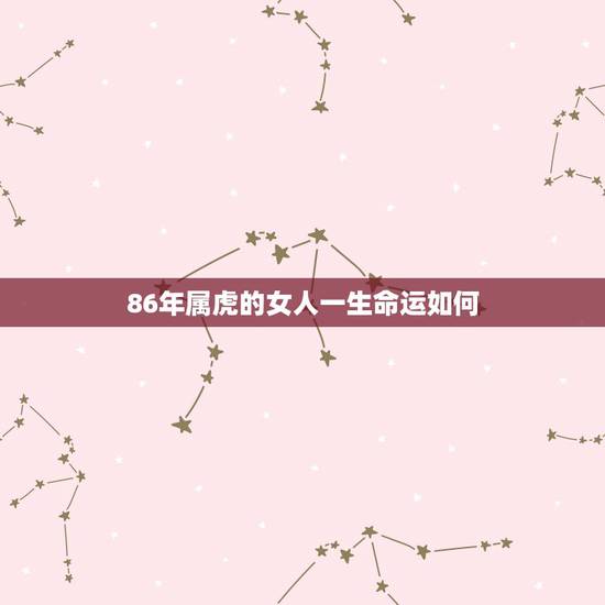 86年属虎的女人一生命运如何，86年属虎女人一生三大坎