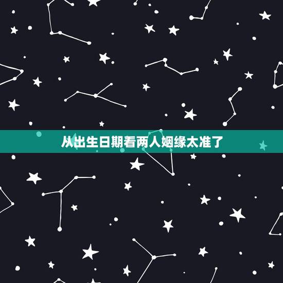 从出生日期看两人姻缘太准了,知道了暗恋的人的出生日期,能用来测算我俩的 从出生日期看两人姻缘太准了,知道了暗恋的人的出生日期,能用来测算我俩的