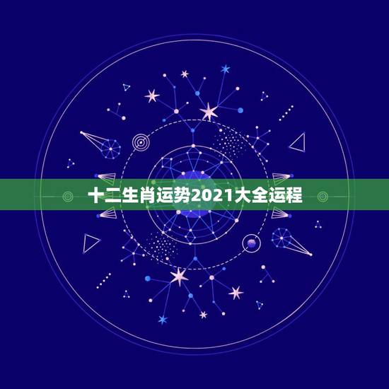 十二生肖运势2021大全运程，2021年运程十二生肖运程