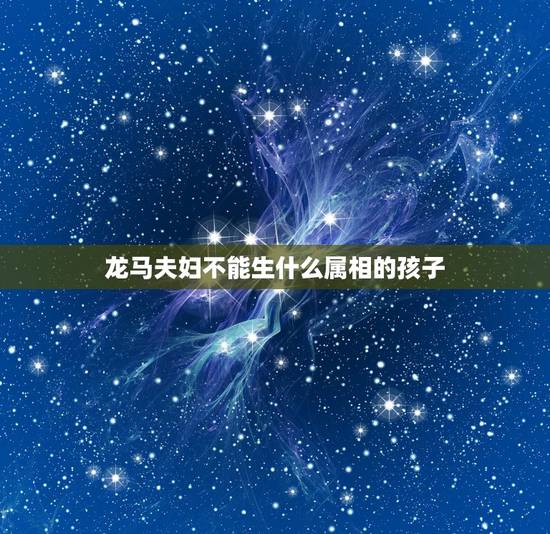 龙马夫妇不能生什么属相的孩子,生肖龙不宜生什么属相的孩子 龙马夫妇不能生什么属相的孩子,生肖龙不宜生什么属相的孩子
