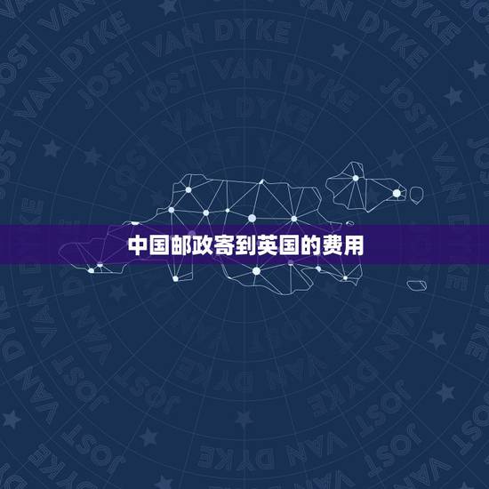 中国邮政寄到英国的费用，中国邮政银行UK(电子令牌)申领费用