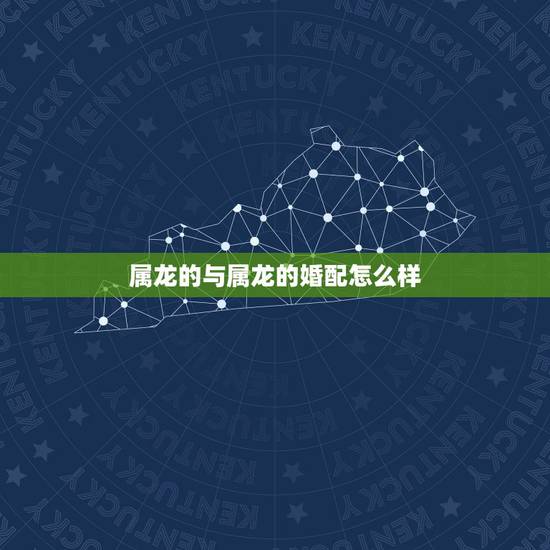 属龙的与属龙的婚配怎么样,属龙和属虎的相配吗 属龙的与属龙的婚配怎么样,属龙和属虎的相配吗