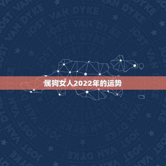 属狗女人2022年的运势，2021年属狗人的全年运势女性？