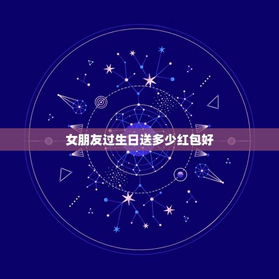 女朋友过生日送多少红包好，给女朋友过生日发多少红包合适？