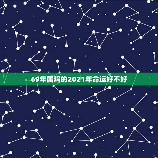 69年属鸡的2021年命运好不好,1969年2021年属鸡人的全年运势 69年属鸡的2021年命运好不好,1969年2021年属鸡人的全年运势