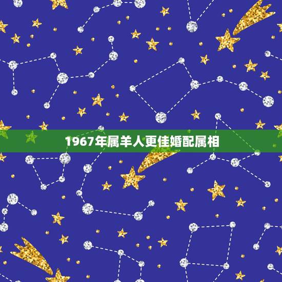 1967年属羊人更佳婚配属相，67年属羊和81年属鸡的合婚吗