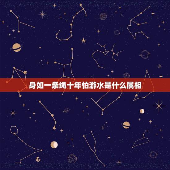身如一条绳十年怕游水是什么属相,猜生肖身如一条绳猜十年怕游水配地支子为 身如一条绳十年怕游水是什么属相,猜生肖身如一条绳猜十年怕游水配地支子为