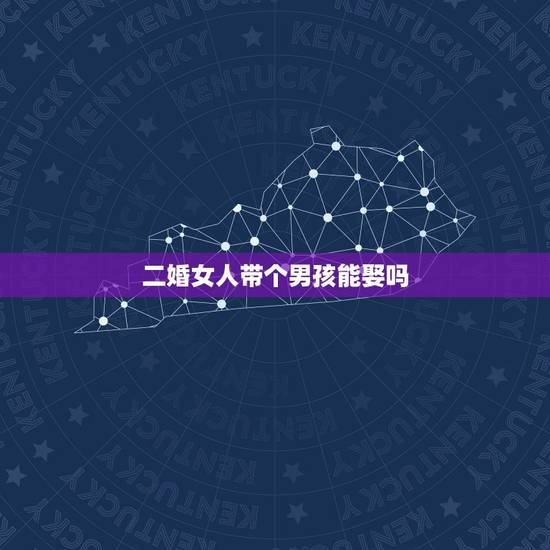 二婚女人带个男孩能娶吗，如果你碰到一个二婚女还带了一个孩子，但是你很爱