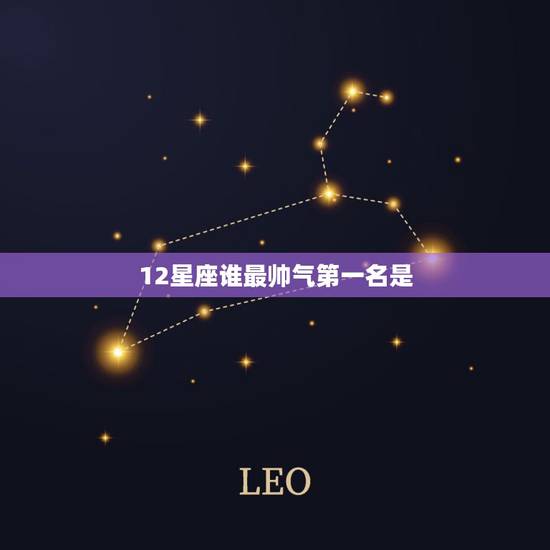 12星座谁最帅气第一名是,十二星座谁最帅? 12星座谁最帅气第一名是,十二星座谁最帅?