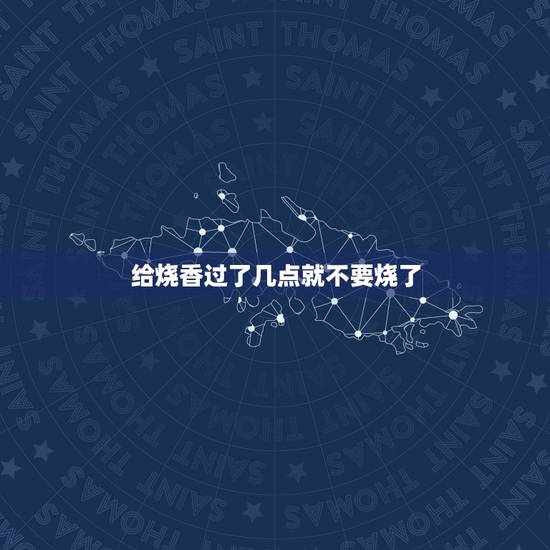 给烧香过了几点就不要烧了,给烧香什么时间最佳。 给烧香过了几点就不要烧了,给烧香什么时间最佳。