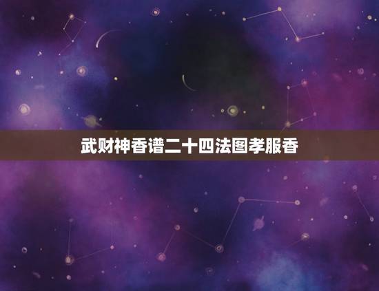 武财神香谱二十四法图孝服香,观音香谱图解____神传二十四种香谱密示吉 武财神香谱二十四法图孝服香,观音香谱图解____神传二十四种香谱密示吉