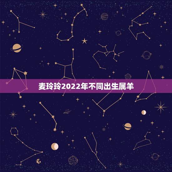 麦玲玲2022年不同出生属羊,2022年巨蟹适合换工作吗 麦玲玲2022年不同出生属羊,2022年巨蟹适合换工作吗
