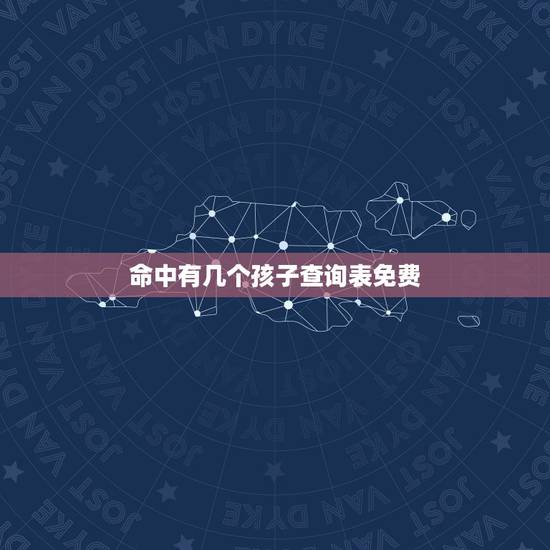 命中有几个孩子查询表免费，免费生辰八字测子女