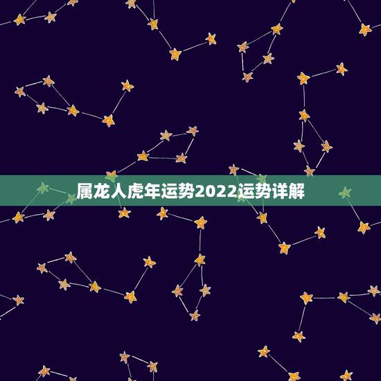 属龙人虎年运势2022运势详解，鼠年运势2022 运势详解