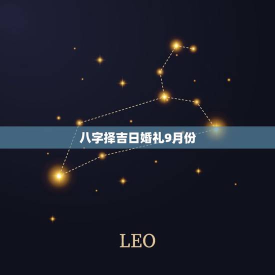 八字择吉日婚礼9月份，生辰八字选今年9月结婚吉日。