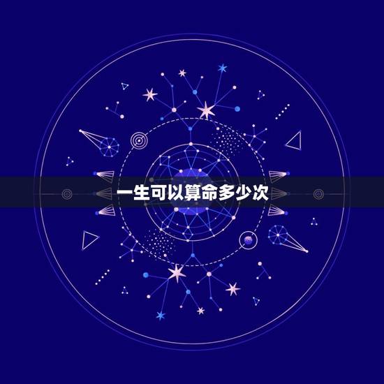 一生可以算命多少次,算命一年最多只能算几次? 一生可以算命多少次,算命一年最多只能算几次?