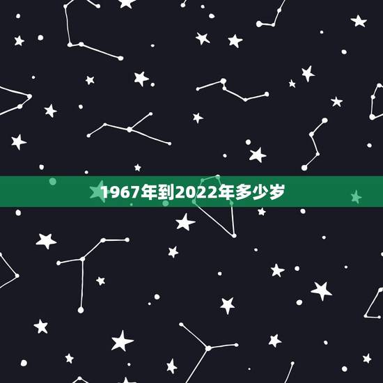 1967年到2022年多少岁，1977年到2022 年多少岁
