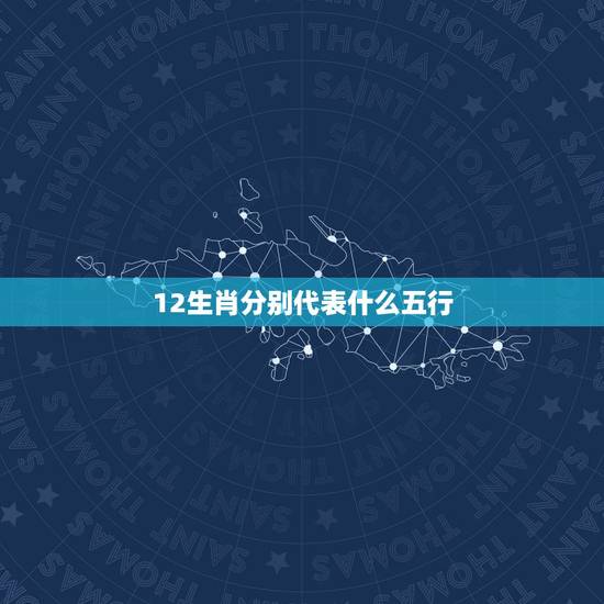 12生肖分别代表什么五行,12属相金木水火土对照表 12生肖分别代表什么五行,12属相金木水火土对照表