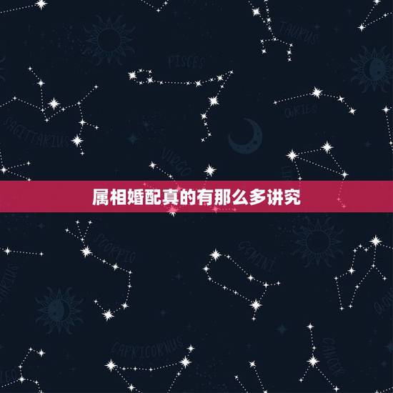 属相婚配真的有那么多讲究,真有属相匹配一说吗? 属相婚配真的有那么多讲究,真有属相匹配一说吗?