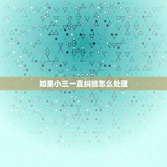 如果小三一直纠缠怎么处理，如果小三一直纠缠怎么处理