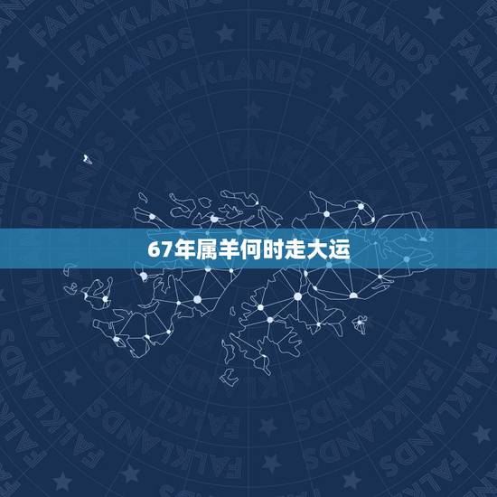 67年属羊何时走大运，腊月羊守空房？是真的吗