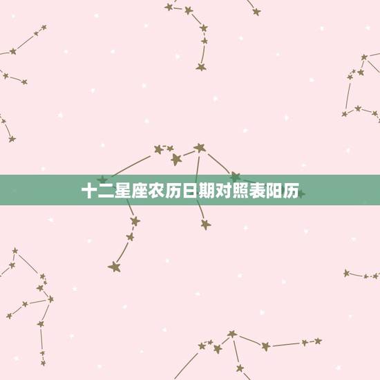 十二星座农历日期对照表阳历，十二星座是按阳历还是农历？