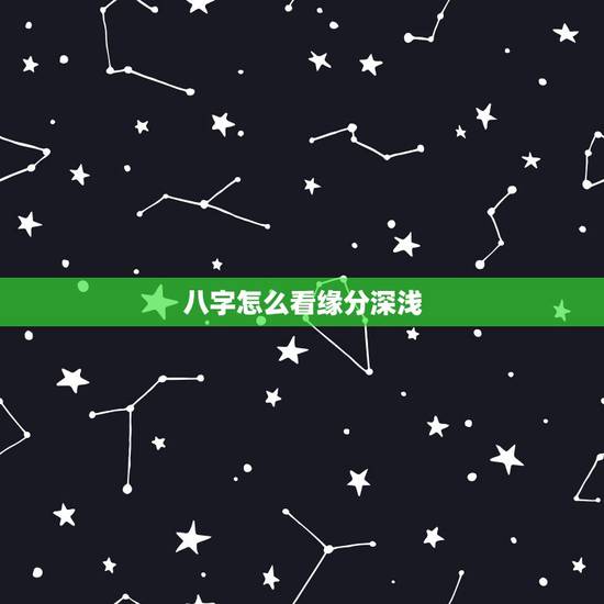 八字怎么看缘分深浅，怎么从八字中看出两个人缘分的深浅？
