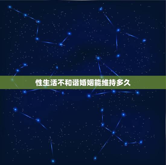 性生活不和谐婚姻能维持多久，性生活不和谐的婚姻能持续多久？
