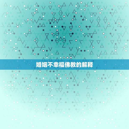 婚姻不幸福佛教的解释,婚姻不顺到底是为什么从佛法角度谈谈 婚姻不幸福佛教的解释,婚姻不顺到底是为什么从佛法角度谈谈