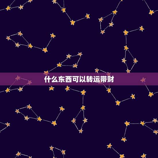 什么东西可以转运带财，什么东西戴着可以转运？