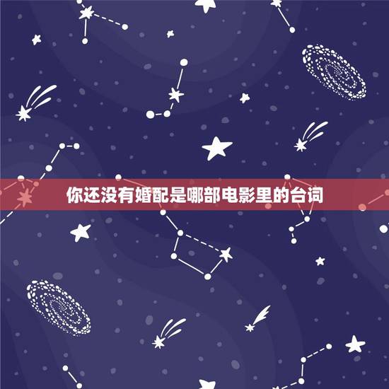 你还没有婚配是哪部电影里的台词，“曾经有一段感情放在我面前我没有珍惜”