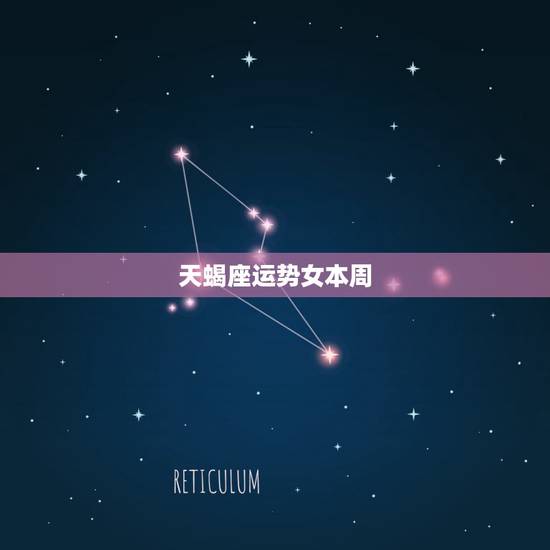 天蝎座运势女本周，天蝎座最近的运势.