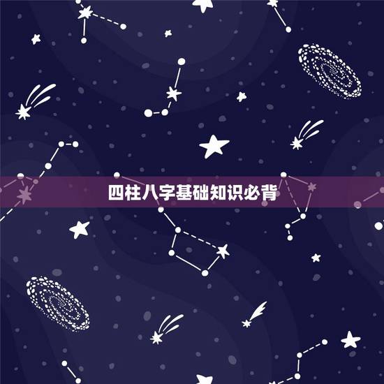 四柱八字基础知识必背,本人想学习四柱八字。 四柱八字基础知识必背,本人想学习四柱八字。