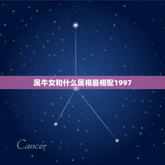 属牛女和什么属相最相配1997,属牛和什么属相最相配 详细 属牛女和什么属相最相配1997,属牛和什么属相最相配 详细