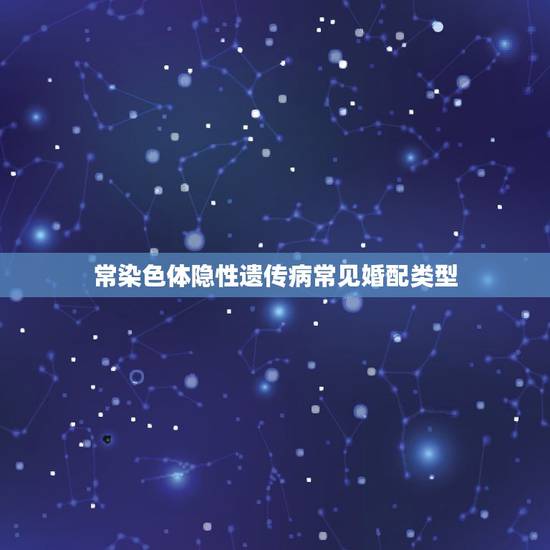 常染色体隐性遗传病常见婚配类型,常见的遗传病有哪些? 常染色体隐性遗传病常见婚配类型,常见的遗传病有哪些?