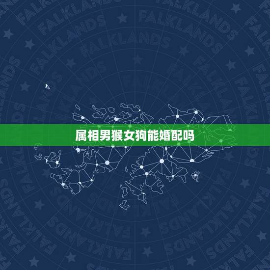 属相男猴女狗能婚配吗，男属猴和女属狗相配吗