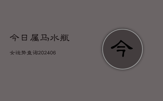 今日属马水瓶女运势查询(20240605) 今日属马水瓶女运势查询(20240605)