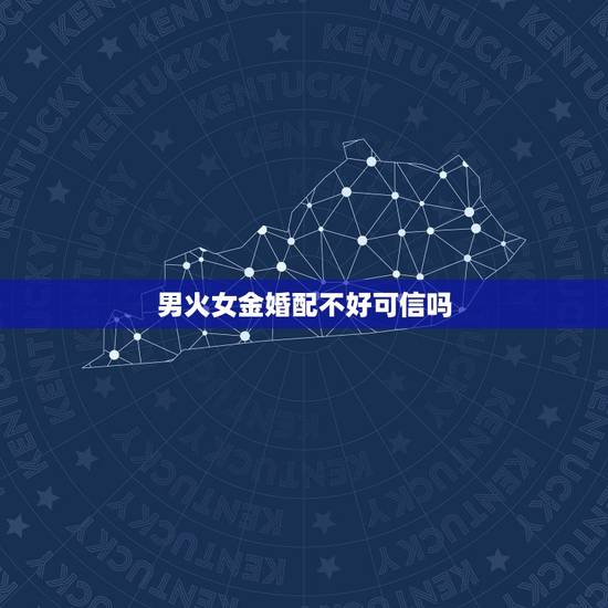 男火女金婚配不好可信吗，男火女金婚配不好，可信吗